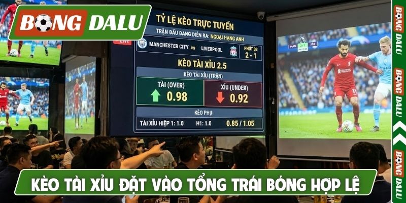 Kèo Tài Xỉu đặt vào tổng trái bóng hợp lệ